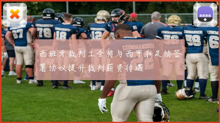 西班牙裁判工会将与西甲和足协签署协议提升裁判薪资待遇