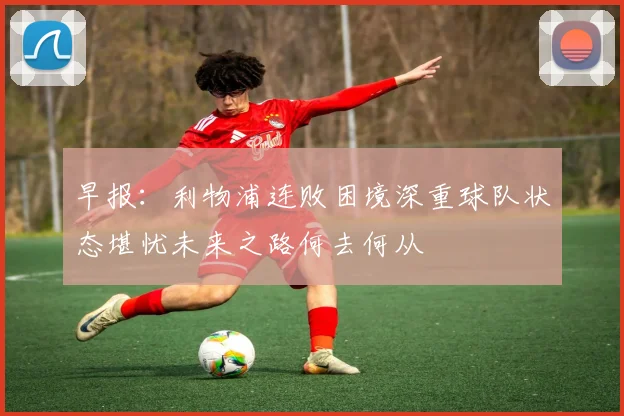 早报：利物浦连败困境深重球队状态堪忧未来之路何去何从