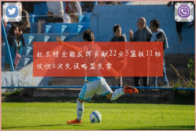 杜兰特全能发挥贡献22分5篮板11助攻但6次失误略显失常