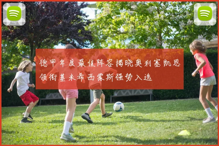 德甲年度最佳阵容揭晓奥利塞凯恩领衔基米希西蒙斯强势入选