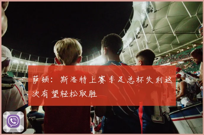 萨顿：斯洛特上赛季足总杯失利这次有望轻松取胜