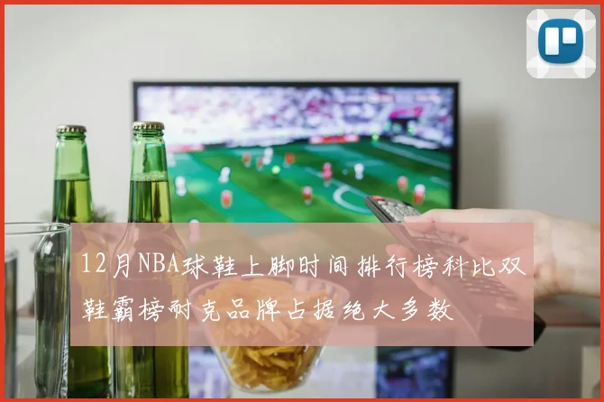 12月NBA球鞋上脚时间排行榜科比双鞋霸榜耐克品牌占据绝大多数