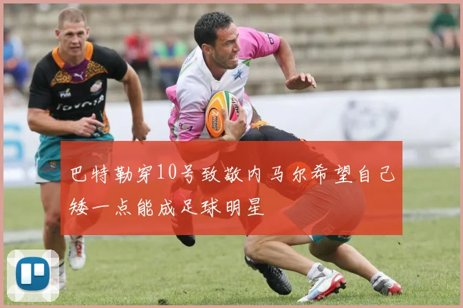 巴特勒穿10号致敬内马尔希望自己矮一点能成足球明星