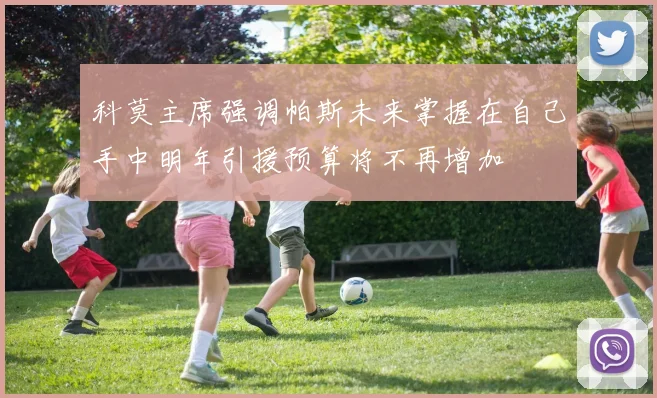 科莫主席强调帕斯未来掌握在自己手中明年引援预算将不再增加