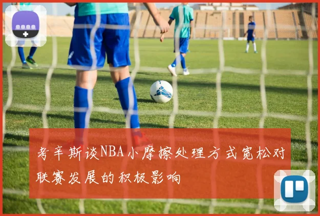考辛斯谈NBA小摩擦处理方式宽松对联赛发展的积极影响