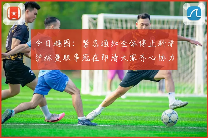 今日趣图：紧急通知全体停止科学护林曼联争冠在即请大家齐心协力支持