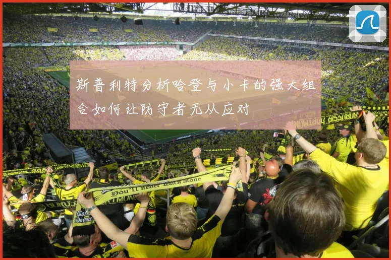 斯普利特分析哈登与小卡的强大组合如何让防守者无从应对