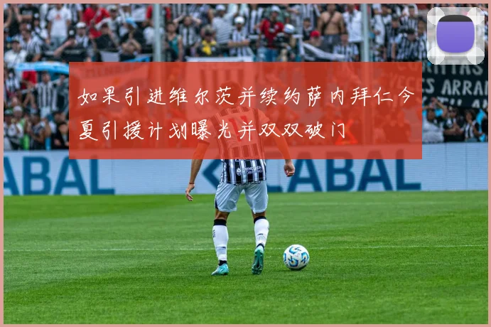 如果引进维尔茨并续约萨内拜仁今夏引援计划曝光并双双破门