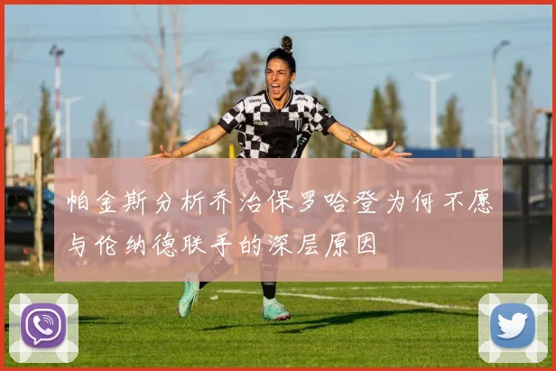 帕金斯分析乔治保罗哈登为何不愿与伦纳德联手的深层原因