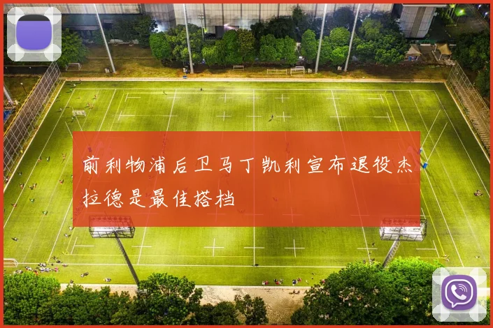 前利物浦后卫马丁凯利宣布退役杰拉德是最佳搭档