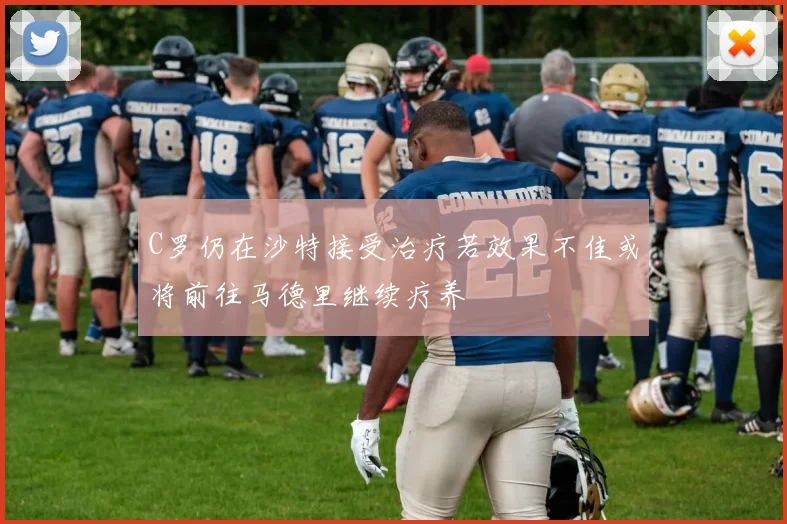 C罗仍在沙特接受治疗若效果不佳或将前往马德里继续疗养