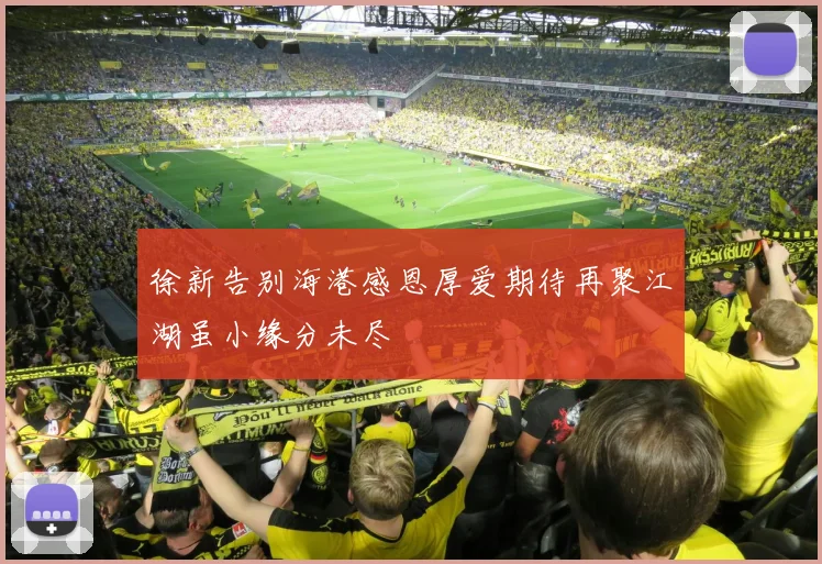 徐新告别海港感恩厚爱期待再聚江湖虽小缘分未尽